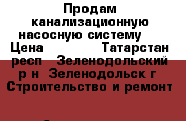 Продам канализационную насосную систему.  › Цена ­ 20 000 - Татарстан респ., Зеленодольский р-н, Зеленодольск г. Строительство и ремонт » Сантехника   . Татарстан респ.